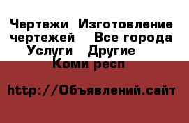 Чертежи. Изготовление чертежей. - Все города Услуги » Другие   . Коми респ.